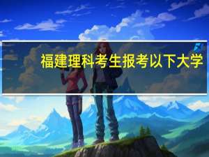 福建理科考生报考以下大学，总分要排行第几