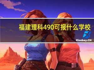 福建理科490可报什么学校