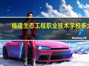 福建生态工程职业技术学校多大（福建生态工程职业技术学校）