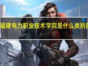 福建电力职业技术学院是什么类别的学校