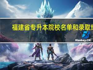 福建省专升本院校名单和录取线