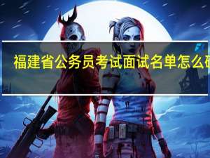 福建省公务员考试面试名单怎么确定