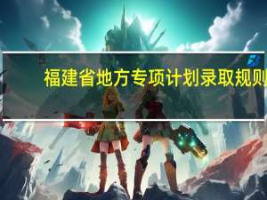 福建省地方专项计划录取规则