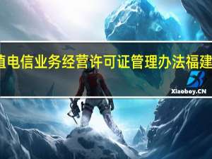 福建省增值电信业务经营许可证管理办法 福建电信网上营业厅