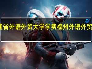 福建省外语外贸大学学费 福州外语外贸学院学费