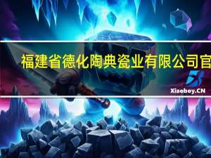 福建省德化陶典瓷业有限公司官网（福建省德化陶典瓷业有限公司）