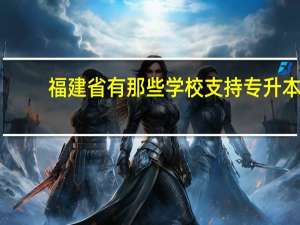 福建省有那些学校支持专升本