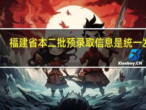 福建省本二批预录取信息是统一发布，还是陆续发布