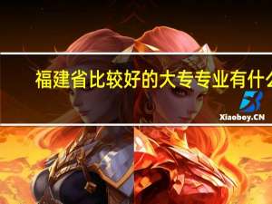 福建省比较好的大专专业有什么