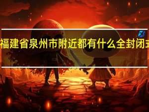 福建省泉州市附近都有什么全封闭式学校