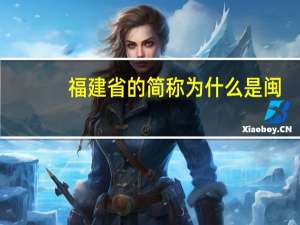 福建省的简称为什么是闽