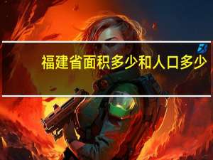 福建省面积多少和人口多少