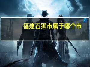 福建石狮市属于哪个市（石狮市属于哪个省）