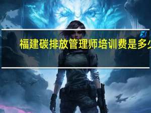 福建碳排放管理师培训费是多少
