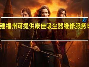 福建福州可提供康佳吸尘器维修服务地址在哪
