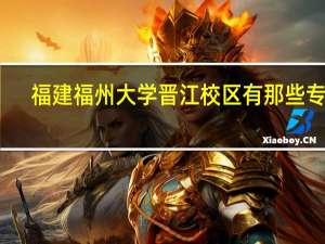 福建福州大学晋江校区有那些专业