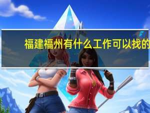 福建福州有什么工作可以找的