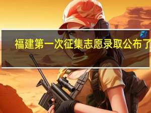 福建第一次征集志愿录取公布了吗