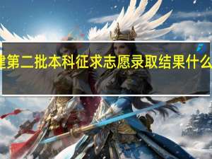 福建第二批本科征求志愿录取结果什么时候出来