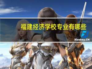 福建经济学校专业有哪些