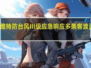 福建维持防台风Ⅲ级应急响应多条客渡运航线停航