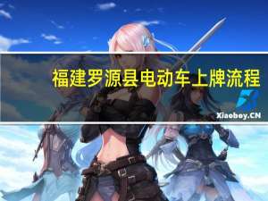 福建罗源县电动车上牌流程（福建罗源县）