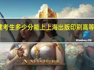 福建考生多少分能上上海出版印刷高等专科学校