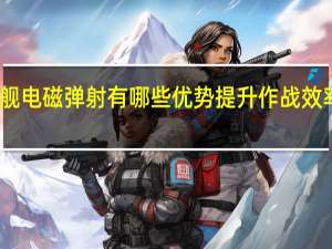 福建舰电磁弹射有哪些优势 提升作战效率降低成本