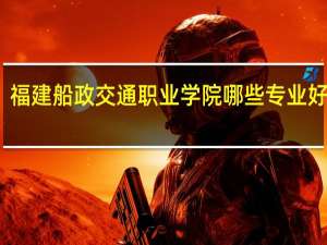 福建船政交通职业学院哪些专业好就业