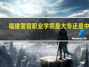 福建警官职业学院是大专还是中专
