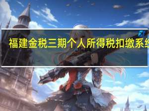 福建金税三期个人所得税扣缴系统 V1.1.0.653 官方版（福建金税三期个人所得税扣缴系统 V1.1.0.653 官方版功能简介）