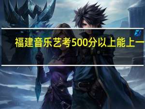 福建音乐艺考500分以上能上一本。是真的吗