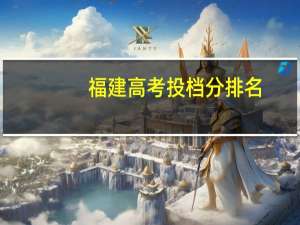 福建高考投档分排名