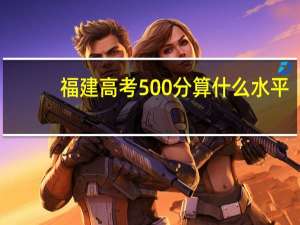 福建高考500分算什么水平