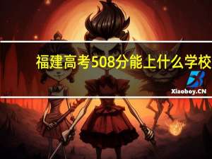 福建高考508分能上什么学校