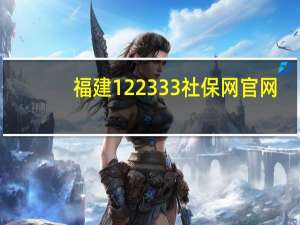 福建122333社保网官网（福建122）