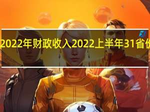 福建2022年财政收入 2022上半年31省份GDP数据