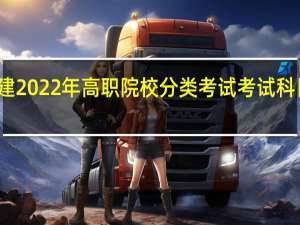 福建2022年高职院校分类考试（普通高中类考生）考试科目有哪些？