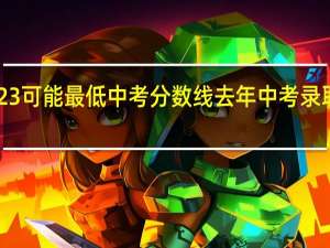 福建2023 可能最低中考分数线 去年中考录取分数线2023