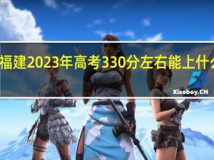 福建2023年高考330分左右能上什么大学