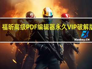 福昕高级PDF编辑器永久VIP破解版 V11.1.0.52543 中文免费版（福昕高级PDF编辑器永久VIP破解版 V11.1.0.52543 中文免费版功能简介）