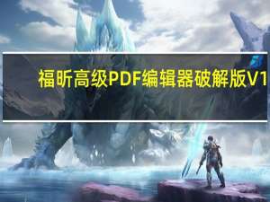 福昕高级PDF编辑器破解版 V11.1.0.52543 永久授权码激活版（福昕高级PDF编辑器破解版 V11.1.0.52543 永久授权码激活版功能简介）
