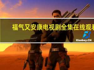 福气又安康电视剧全集在线观看（福气又安康吻戏）
