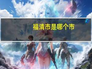 福清市是哪个市（福清市属于哪个市）