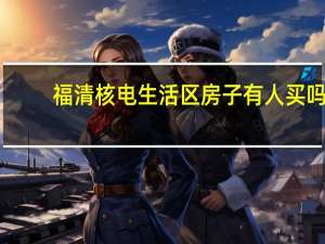 福清核电生活区房子有人买吗（福清核电生活区）