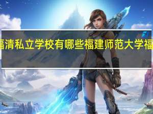 福清私立学校有哪些 福建师范大学福清分校