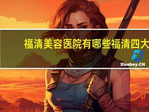 福清美容医院有哪些 福清四大医院排名