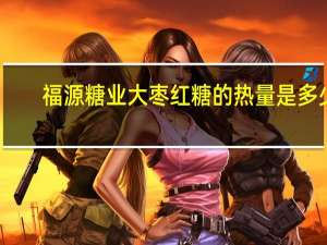 福源糖业 大枣红糖的热量是多少