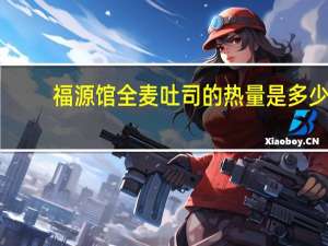 福源馆 全麦吐司的热量是多少