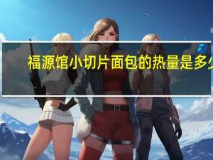 福源馆 小切片面包的热量是多少